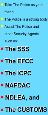 Take The Police as your Friend; The Police is a strong body; Assist The Police and other Security Agents such as: The SSS, The EFCC, The ICPC, NAFDAC, NDLEA, and The CUSTOMS
