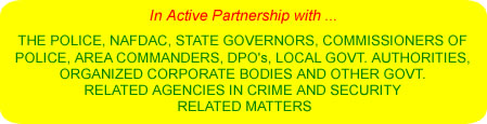 In Community Partnership With THE POLICE, NAFDAC, STATE GOVERNORS, COMMISSIONERS OF POLICE, DEPUTY COMMISSIONERS OF POLICE, AREA COMMANDERS, DPO's, LOCAL GOVT. CHAIRMEN/OFFICIALS IN THE STATE, ORGANIZED CORPORATE BODIES AND OTHER GOVT. RELATED AGENCIES IN CRIME FIGHTING AND SECURITY RELATED MATTERS, UNDER SECRECY